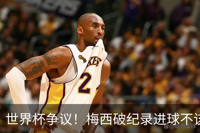 世界杯争议！梅西破纪录进球不该算！曼联传奇怒喷：VAR 全瞎了！
